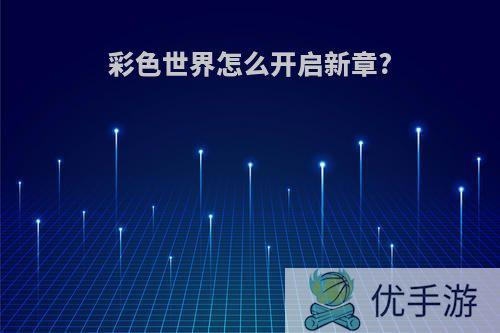 彩色世界怎么开启新章?