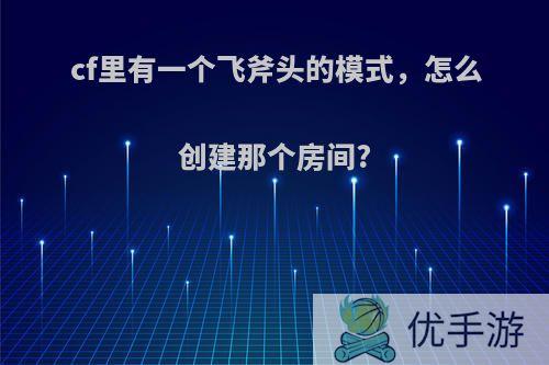 cf里有一个飞斧头的模式，怎么创建那个房间?
