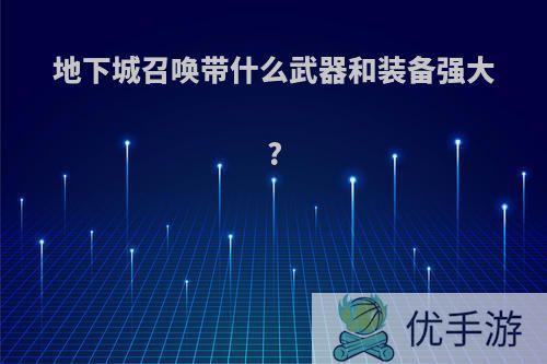 地下城召唤带什么武器和装备强大?