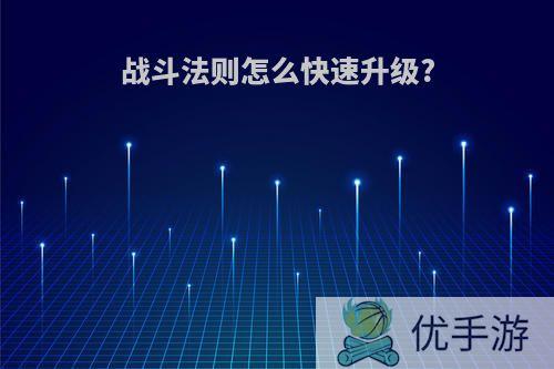 战斗法则怎么快速升级?