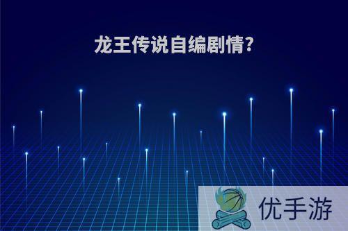 龙王传说自编剧情?