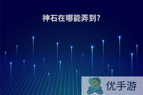 神石在哪能弄到?