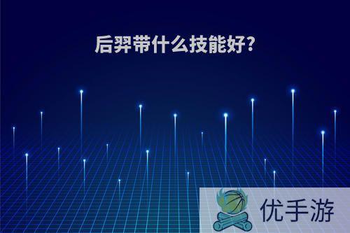 后羿带什么技能好?