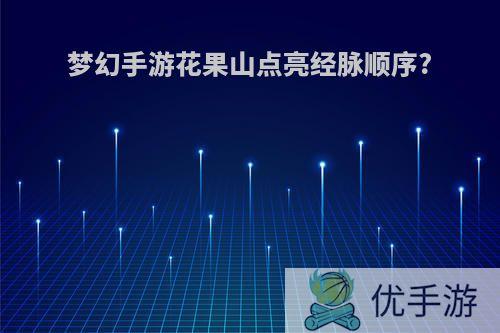 梦幻手游花果山点亮经脉顺序?