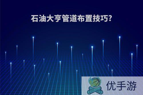 石油大亨管道布置技巧?