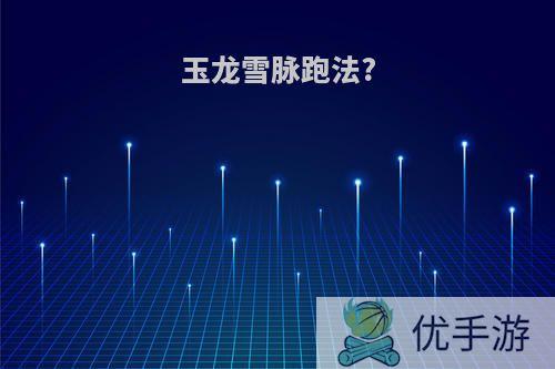 玉龙雪脉跑法?