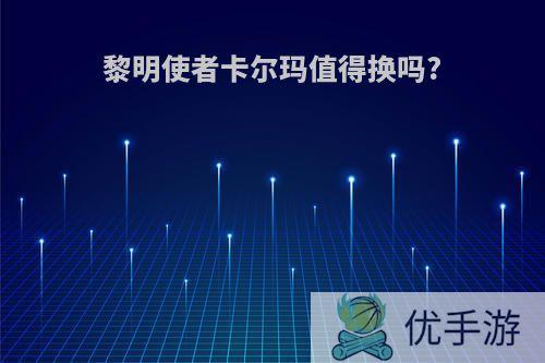 黎明使者卡尔玛值得换吗?