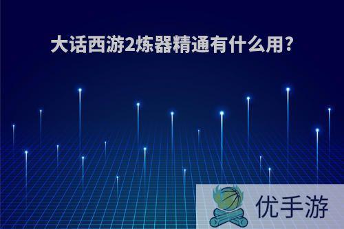 大话西游2炼器精通有什么用?