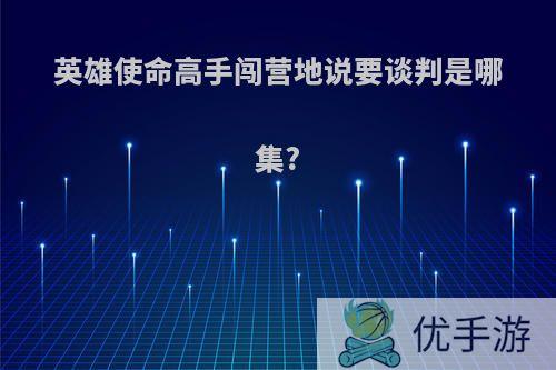 英雄使命高手闯营地说要谈判是哪集?