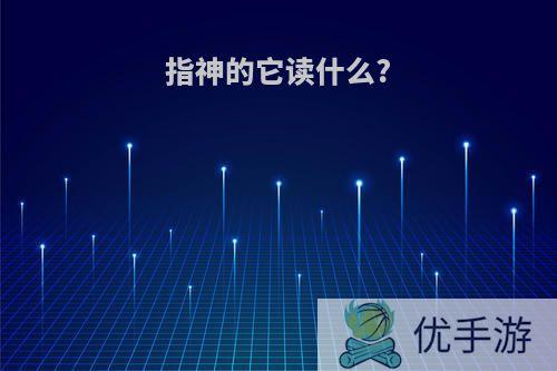 指神的它读什么?