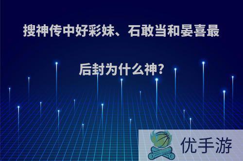 搜神传中好彩妹、石敢当和晏喜最后封为什么神?