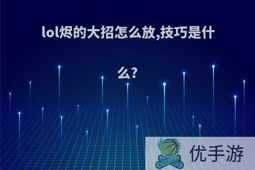 lol烬的大招怎么放,技巧是什么?