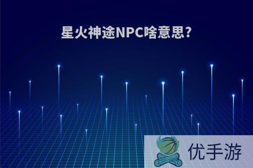 星火神途NPC啥意思?