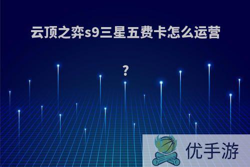云顶之弈s9三星五费卡怎么运营?