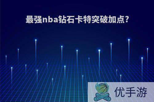 最强nba钻石卡特突破加点?