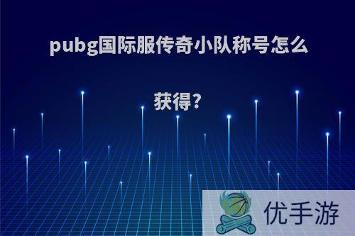 pubg国际服传奇小队称号怎么获得?