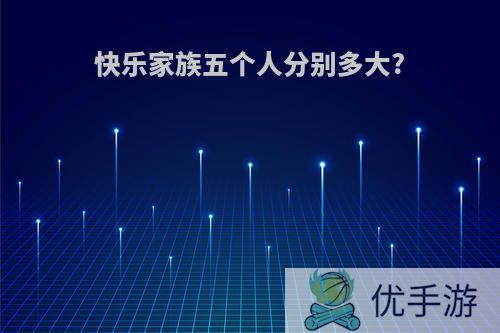 快乐家族五个人分别多大?