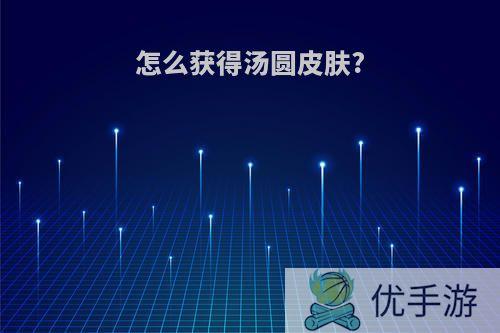 怎么获得汤圆皮肤?