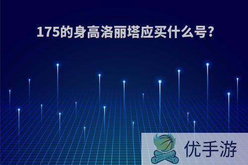 175的身高洛丽塔应买什么号?