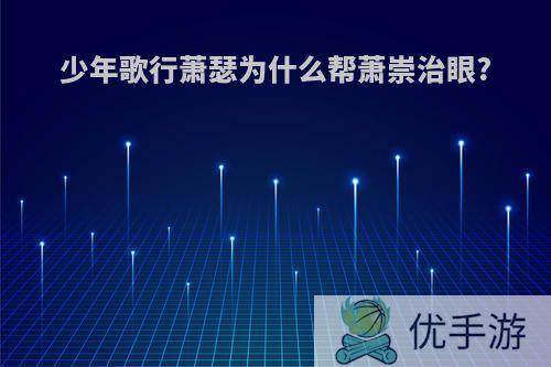 少年歌行萧瑟为什么帮萧崇治眼?