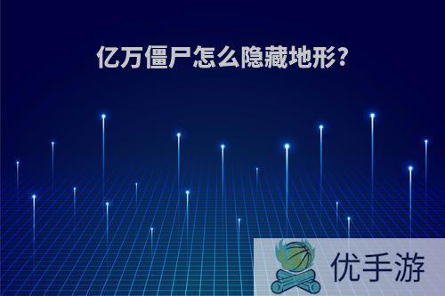 亿万僵尸怎么隐藏地形?