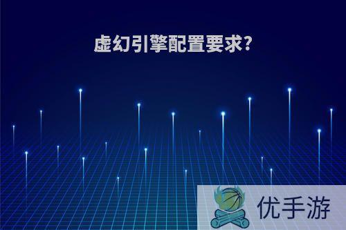 虚幻引擎配置要求?
