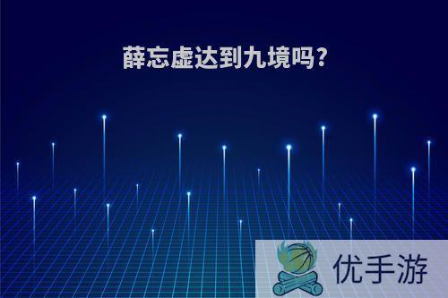 薛忘虚达到九境吗?