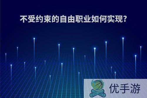 不受约束的自由职业如何实现?