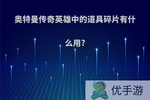 奥特曼传奇英雄中的道具碎片有什么用?
