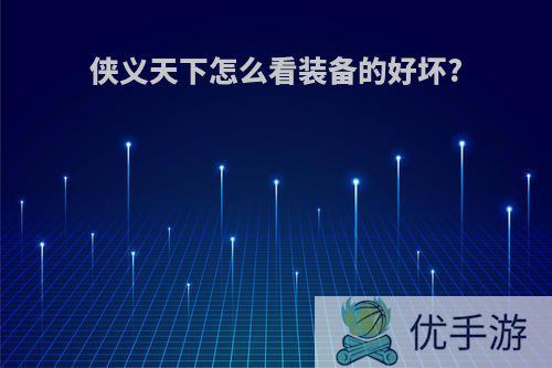 侠义天下怎么看装备的好坏?