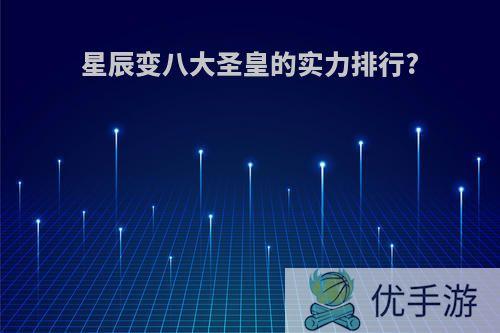 星辰变八大圣皇的实力排行?