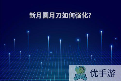新月圆月刀如何强化?