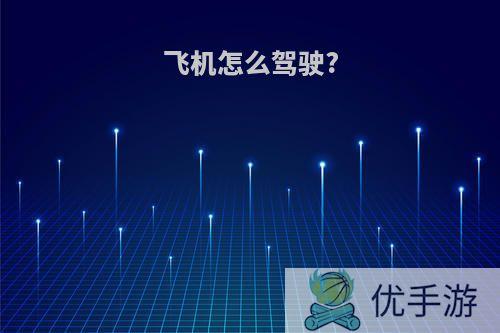飞机怎么驾驶?