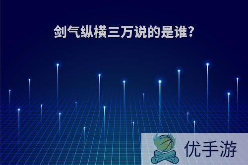 剑气纵横三万说的是谁?