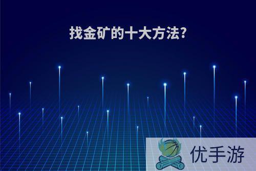 找金矿的十大方法?