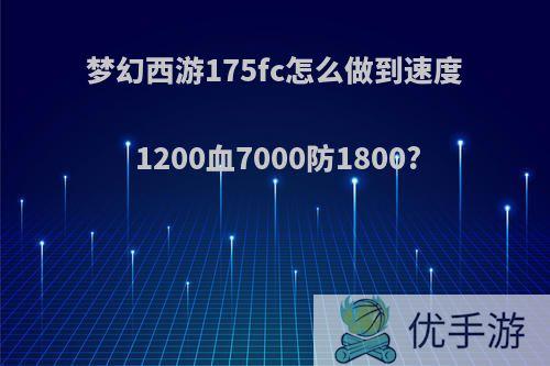 梦幻西游175fc怎么做到速度1200血7000防1800?