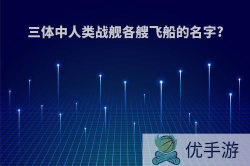 三体中人类战舰各艘飞船的名字?