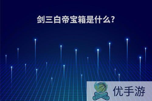 剑三白帝宝箱是什么?