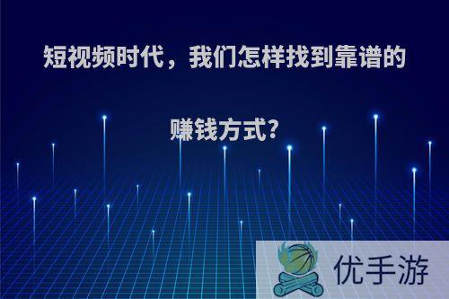 短视频时代，我们怎样找到靠谱的赚钱方式?