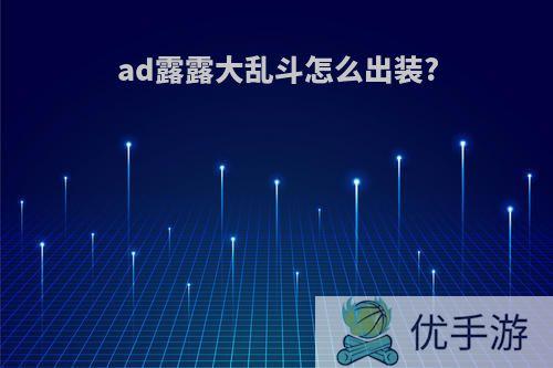ad露露大乱斗怎么出装?