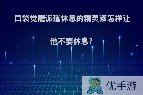 口袋觉醒派遣休息的精灵该怎样让他不要休息?