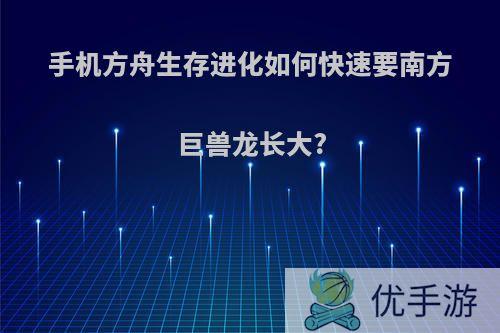 手机方舟生存进化如何快速要南方巨兽龙长大?