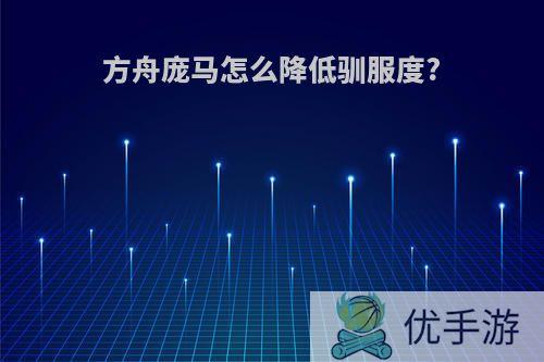 方舟庞马怎么降低驯服度?