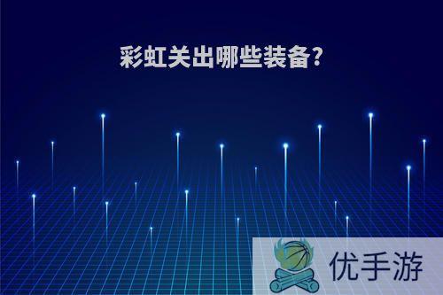 彩虹关出哪些装备?