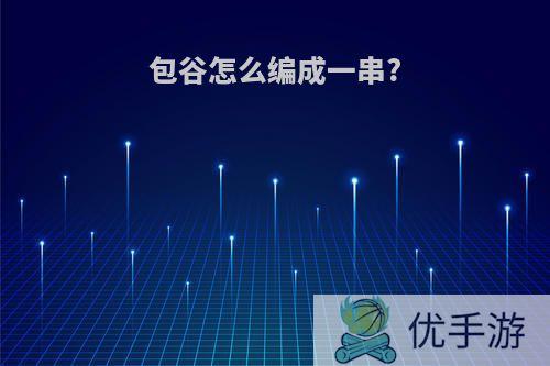包谷怎么编成一串?