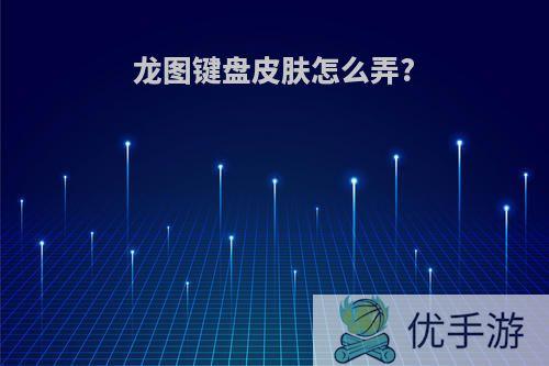 龙图键盘皮肤怎么弄?