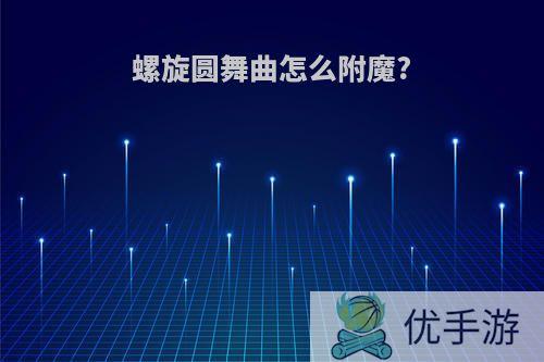 螺旋圆舞曲怎么附魔?