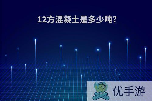 12方混凝土是多少吨?