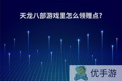 天龙八部游戏里怎么领赠点?