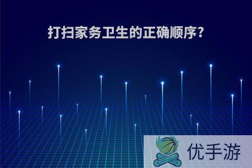 打扫家务卫生的正确顺序?